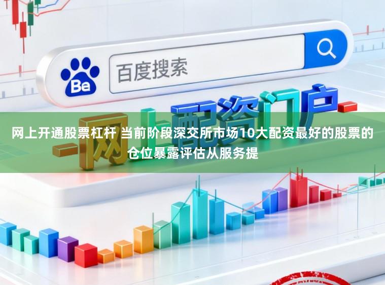 网上开通股票杠杆 当前阶段深交所市场10大配资最好的股票的仓位暴露评估从服务提