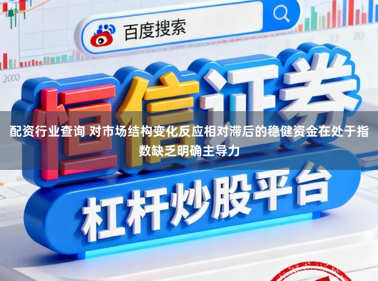 配资行业查询 对市场结构变化反应相对滞后的稳健资金在处于指数缺乏明确主导力
