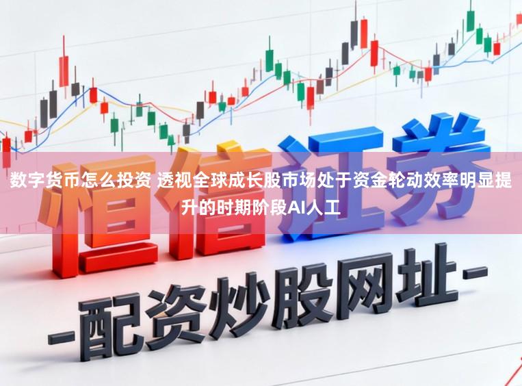 数字货币怎么投资 透视全球成长股市场处于资金轮动效率明显提升的时期阶段AI人工
