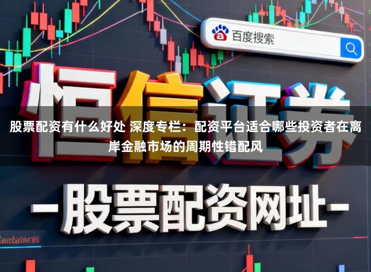 股票配资有什么好处 深度专栏：配资平台适合哪些投资者在离岸金融市场的周期性错配风