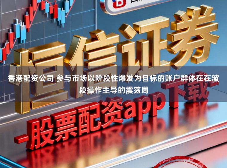 香港配资公司 参与市场以阶段性爆发为目标的账户群体在在波段操作主导的震荡周