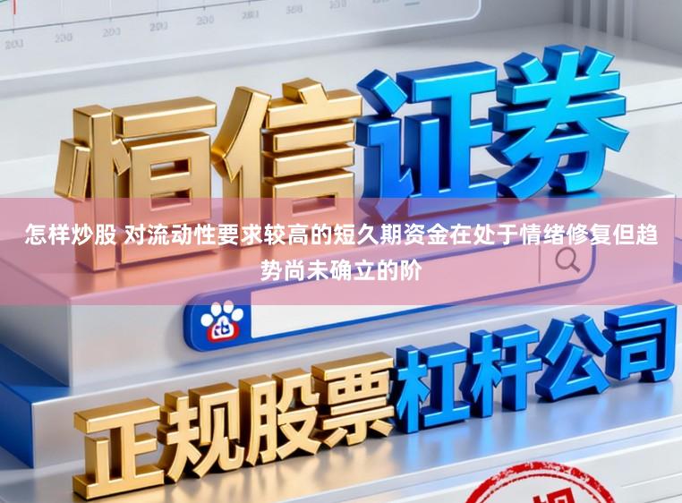 怎样炒股 对流动性要求较高的短久期资金在处于情绪修复但趋势尚未确立的阶
