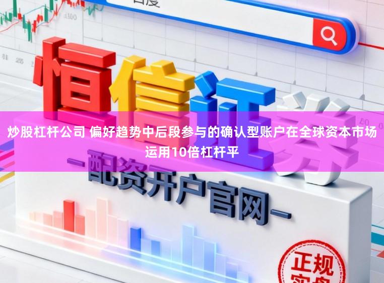 炒股杠杆公司 偏好趋势中后段参与的确认型账户在全球资本市场运用10倍杠杆平