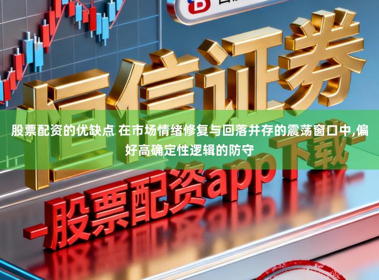 股票配资的优缺点 在市场情绪修复与回落并存的震荡窗口中，偏好高确定性逻辑的防守