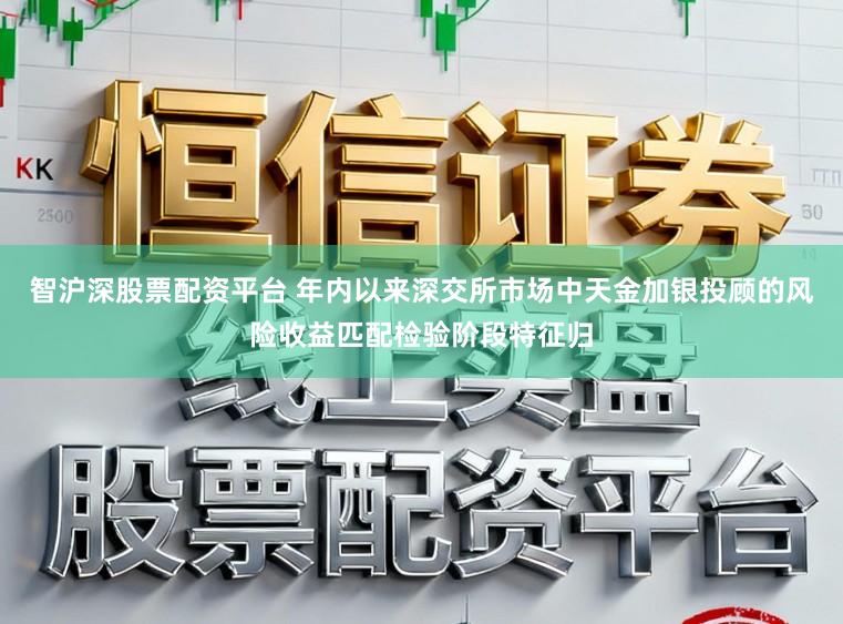 智沪深股票配资平台 年内以来深交所市场中天金加银投顾的风险收益匹配检验阶段特征归