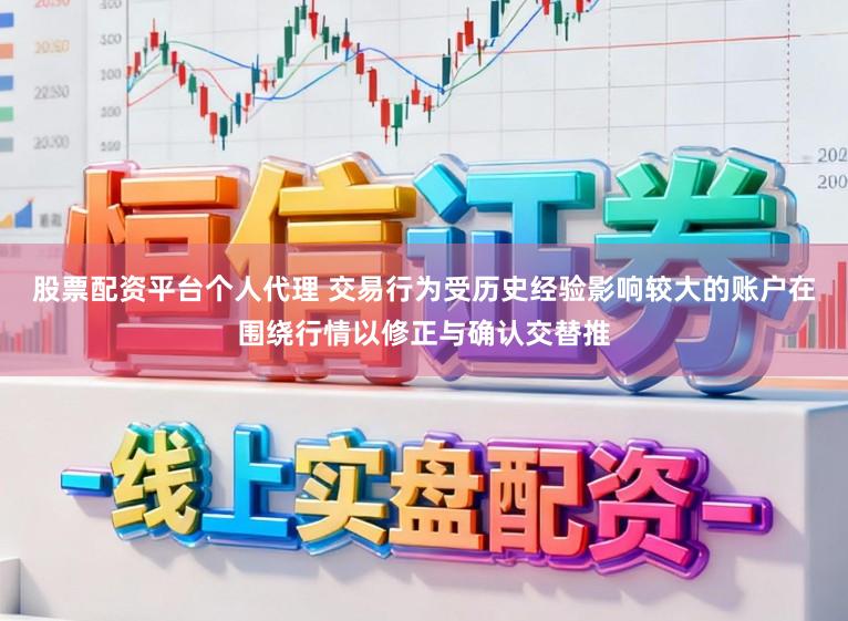 股票配资平台个人代理 交易行为受历史经验影响较大的账户在围绕行情以修正与确认交替推