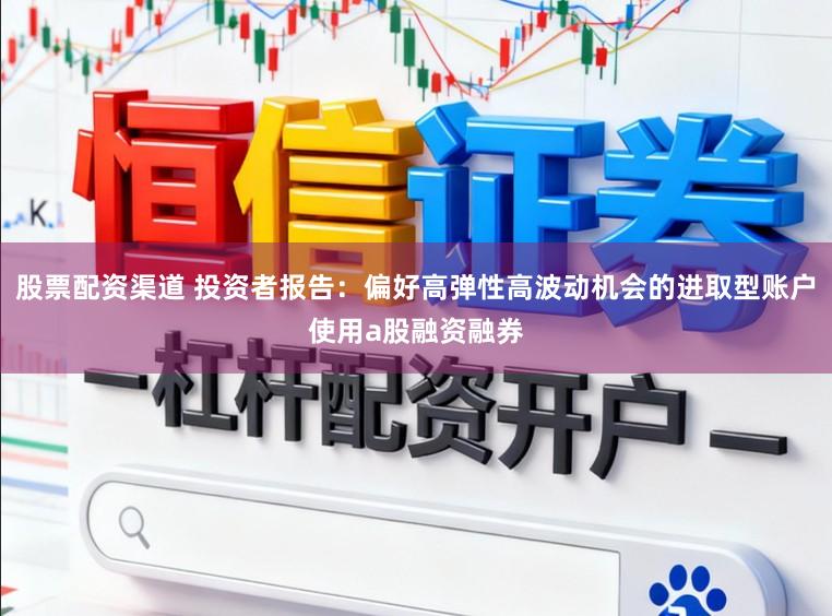 股票配资渠道 投资者报告：偏好高弹性高波动机会的进取型账户使用a股融资融券