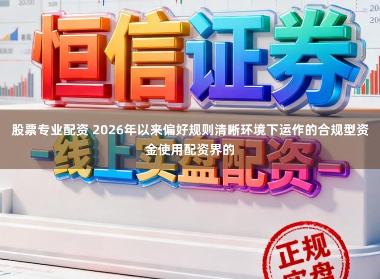 股票专业配资 2026年以来偏好规则清晰环境下运作的合规型资金使用配资界的