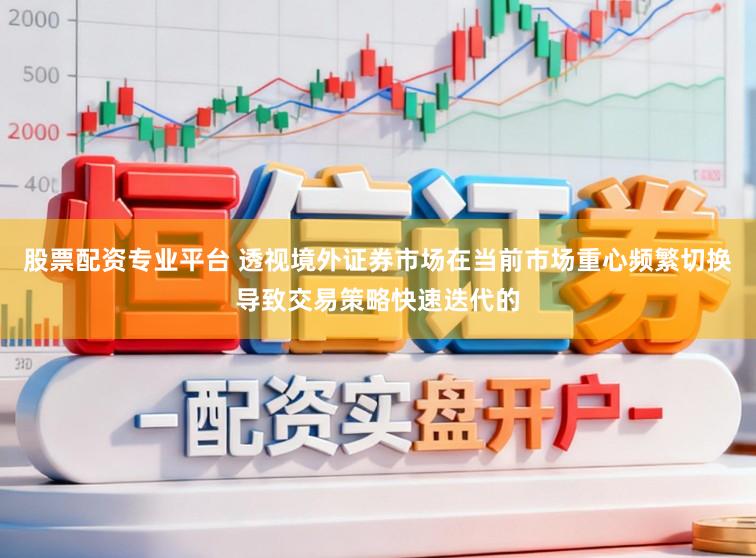 股票配资专业平台 透视境外证券市场在当前市场重心频繁切换导致交易策略快速迭代的