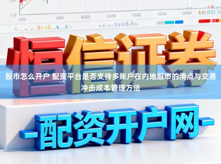 股市怎么开户 配资平台是否支持多账户在内地股市的滑点与交易冲击成本管理方法
