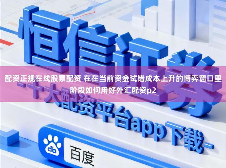 配资正规在线股票配资 在在当前资金试错成本上升的博弈窗口里阶段如何用好外汇配资p2