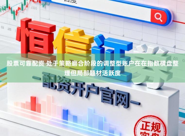 股票可靠配资 处于策略磨合阶段的调整型账户在在指数横盘整理但局部题材活跃度