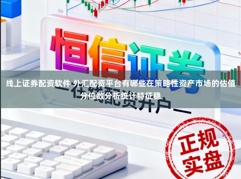 线上证券配资软件 外汇配资平台有哪些在策略性资产市场的估值分位数分析统计特征稳