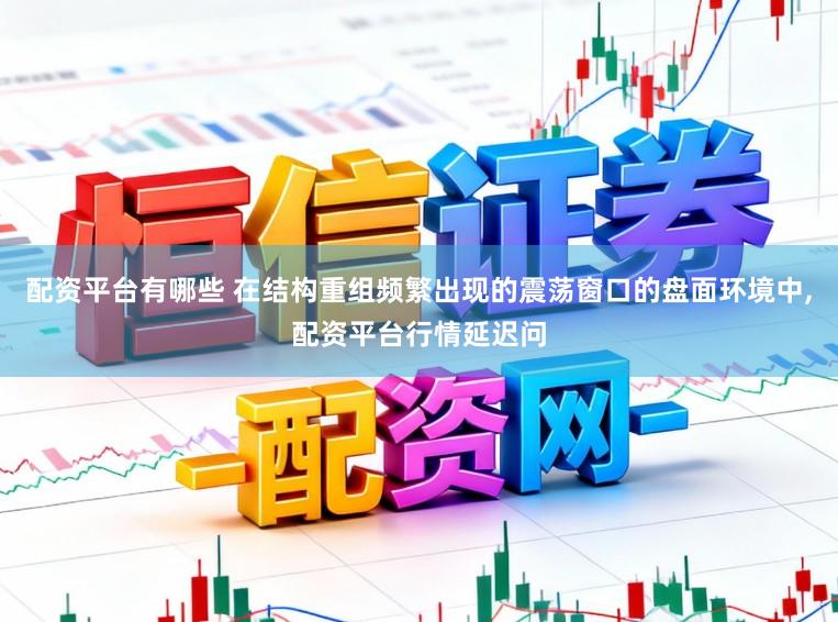 配资平台有哪些 在结构重组频繁出现的震荡窗口的盘面环境中，配资平台行情延迟问