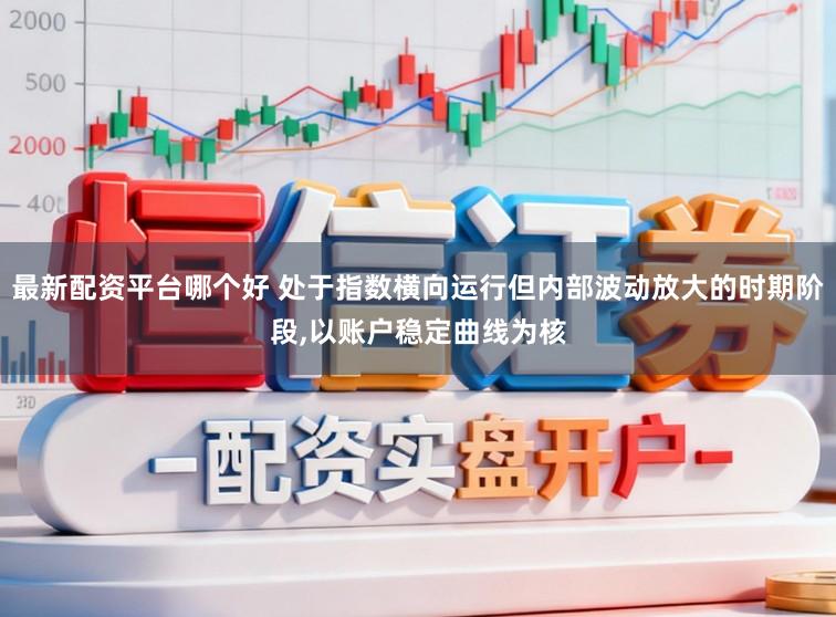 最新配资平台哪个好 处于指数横向运行但内部波动放大的时期阶段，以账户稳定曲线为核