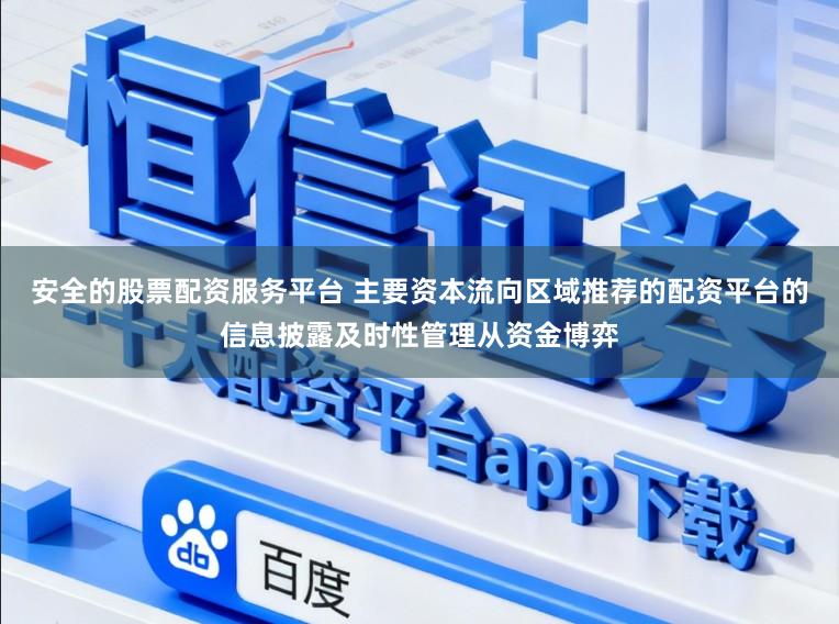安全的股票配资服务平台 主要资本流向区域推荐的配资平台的信息披露及时性管理从资金博弈