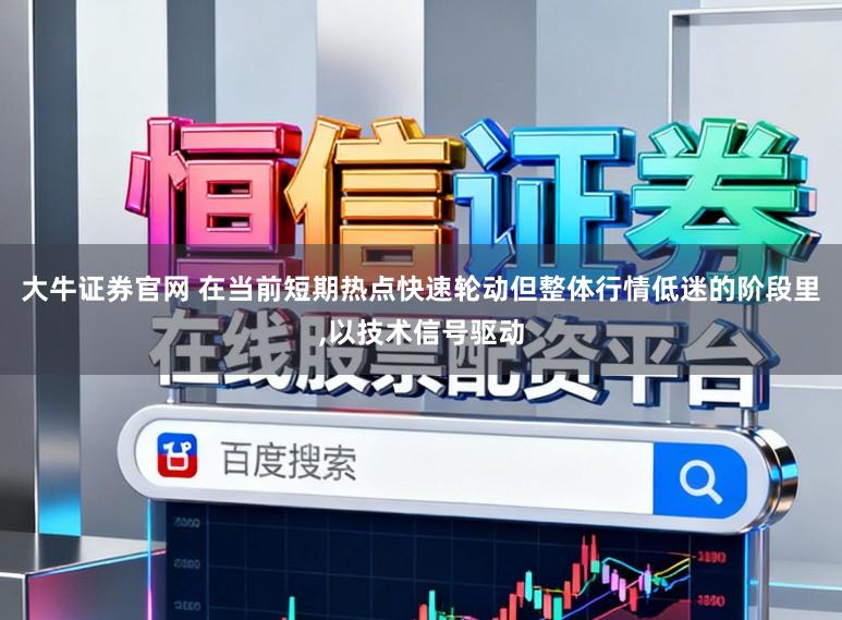大牛证券官网 在当前短期热点快速轮动但整体行情低迷的阶段里，以技术信号驱动