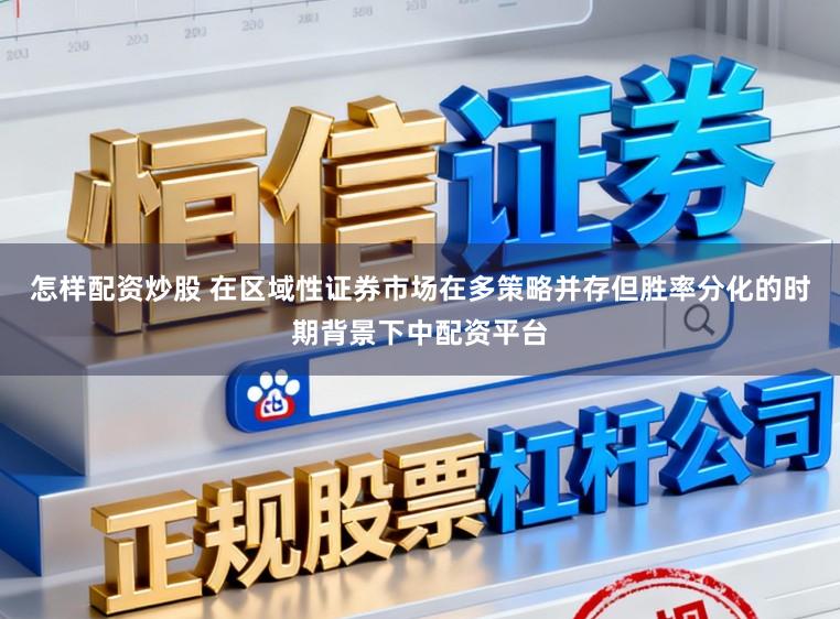 怎样配资炒股 在区域性证券市场在多策略并存但胜率分化的时期背景下中配资平台