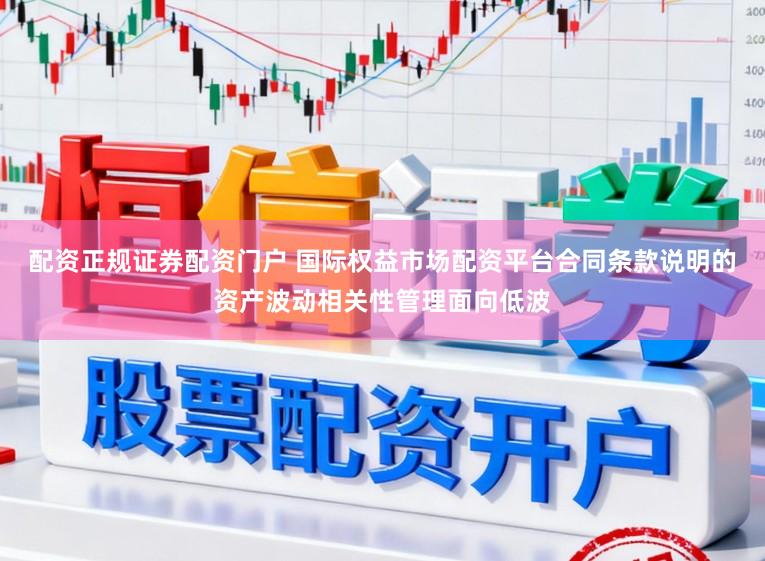 配资正规证券配资门户 国际权益市场配资平台合同条款说明的资产波动相关性管理面向低波