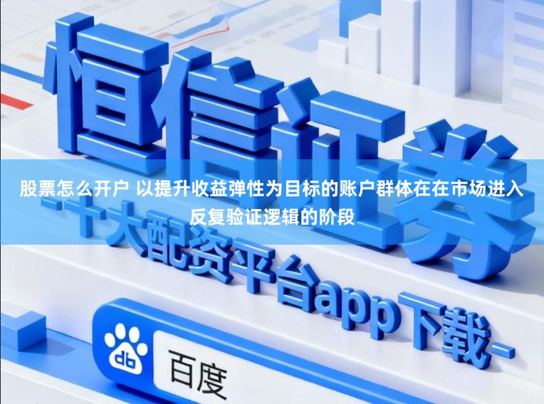 股票怎么开户 以提升收益弹性为目标的账户群体在在市场进入反复验证逻辑的阶段
