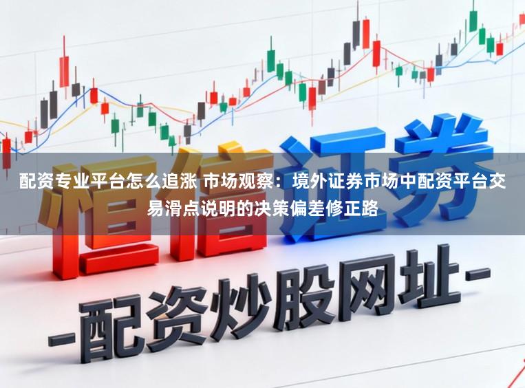 配资专业平台怎么追涨 市场观察:境外证券市场中配资平台交易滑点说明的决策偏差修正路