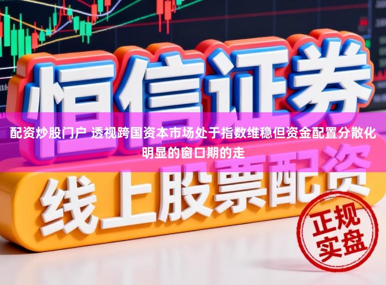 配资炒股门户 透视跨国资本市场处于指数维稳但资金配置分散化明显的窗口期的走