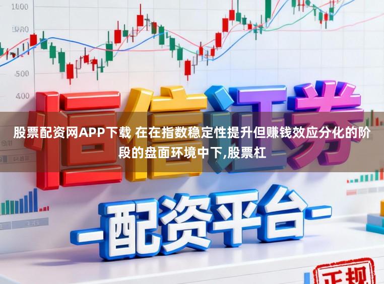 股票配资网APP下载 在在指数稳定性提升但赚钱效应分化的阶段的盘面环境中下，股票杠