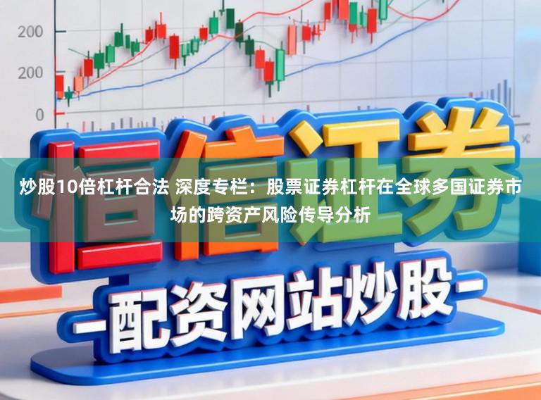 炒股10倍杠杆合法 深度专栏:股票证券杠杆在全球多国证券市场的跨资产风险传导分析