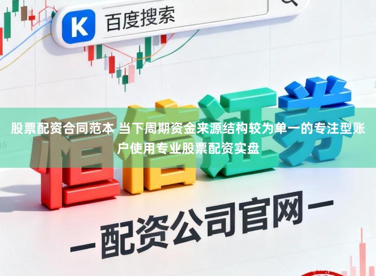股票配资合同范本 当下周期资金来源结构较为单一的专注型账户使用专业股票配资实盘