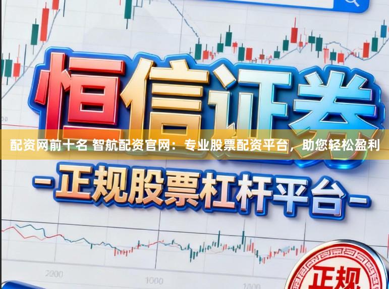 配资网前十名 智航配资官网:专业股票配资平台,助您轻松盈利