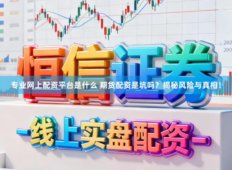 专业网上配资平台是什么 期货配资是坑吗?揭秘风险与真相!