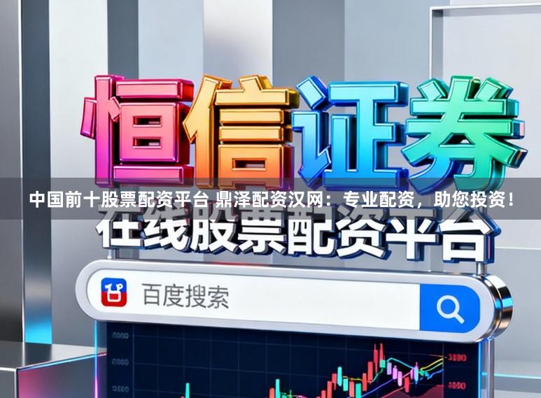 中国前十股票配资平台 鼎泽配资汉网：专业配资，助您投资！