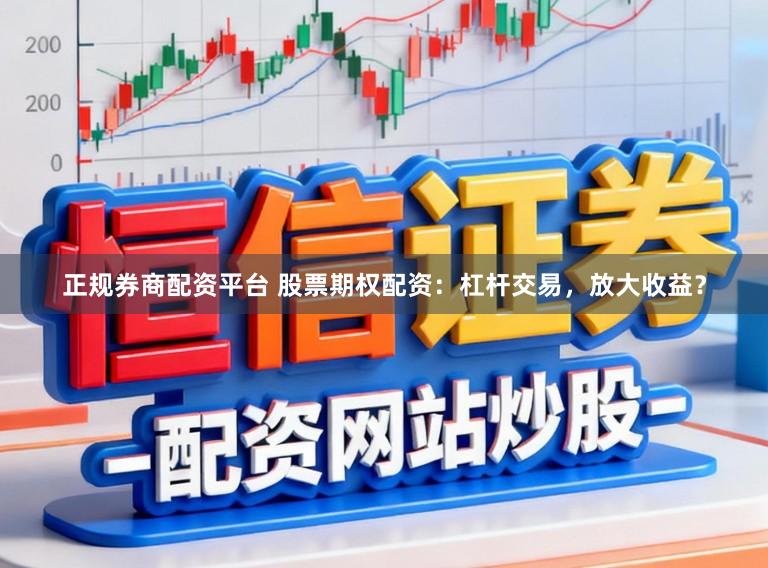 正规券商配资平台 股票期权配资:杠杆交易,放大收益?