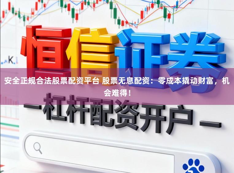 安全正规合法股票配资平台 股票无息配资:零成本撬动财富,机会难得!