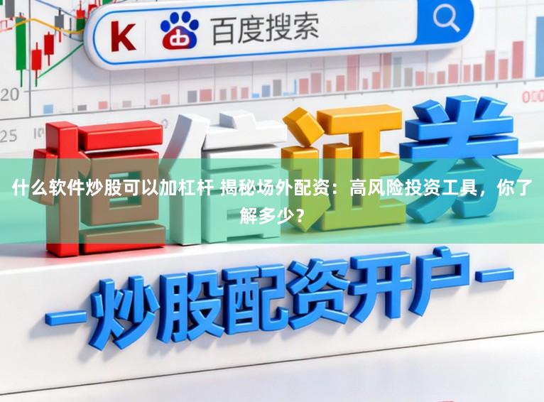 什么软件炒股可以加杠杆 揭秘场外配资:高风险投资工具,你了解多少?