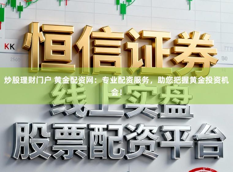 炒股理财门户 黄金配资网:专业配资服务,助您把握黄金投资机会!
