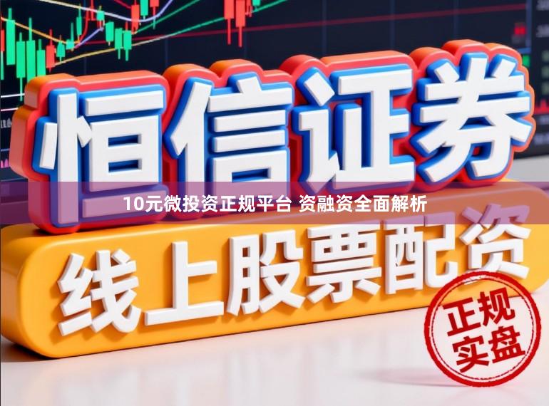 10元微投资正规平台 资融资全面解析