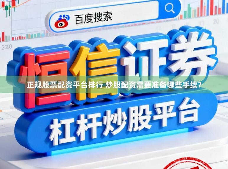 正规股票配资平台排行 炒股配资需要准备哪些手续？