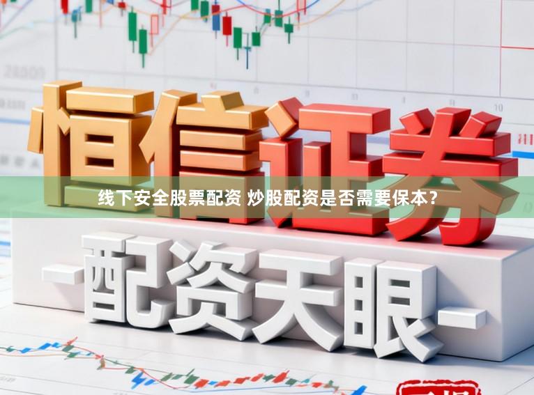 线下安全股票配资 炒股配资是否需要保本?