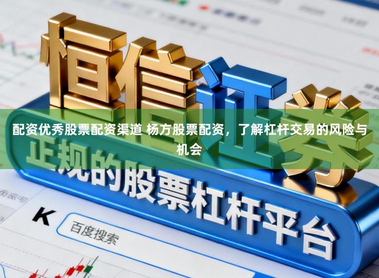 配资优秀股票配资渠道 杨方股票配资，了解杠杆交易的风险与机会