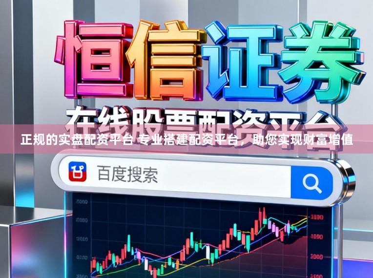 正规的实盘配资平台 专业搭建配资平台，助您实现财富增值