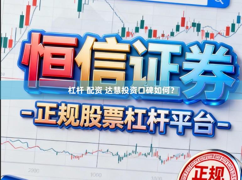 杠杆 配资 达慧投资口碑如何？