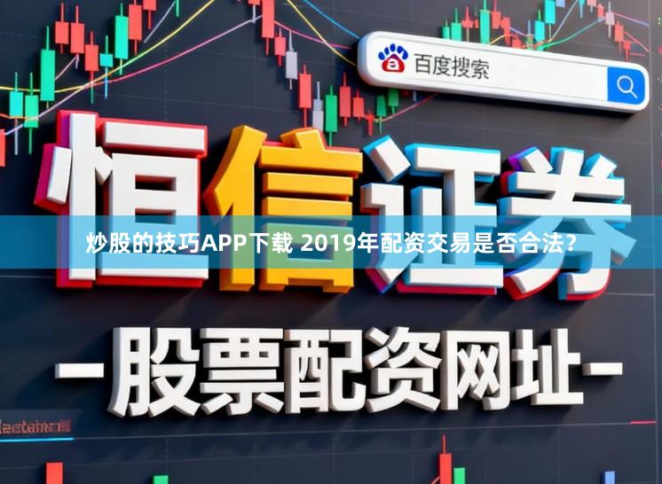炒股的技巧APP下载 2019年配资交易是否合法？