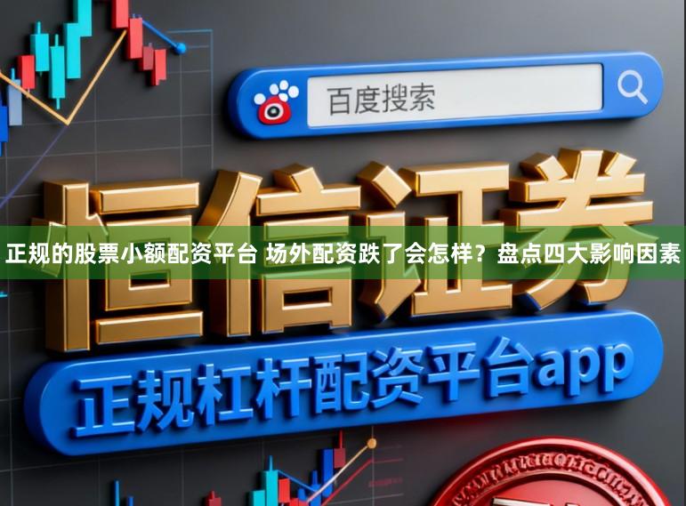 正规的股票小额配资平台 场外配资跌了会怎样？盘点四大影响因素