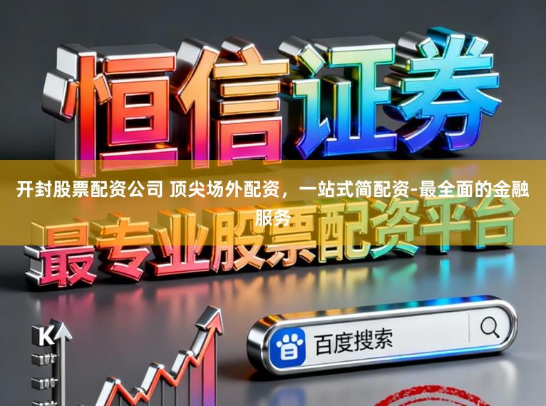 开封股票配资公司 顶尖场外配资，一站式简配资-最全面的金融服务