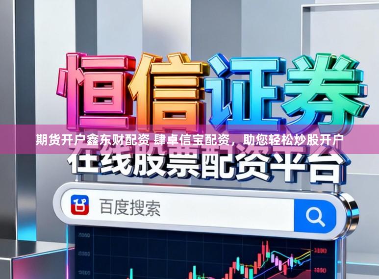 期货开户鑫东财配资 肆卓信宝配资，助您轻松炒股开户