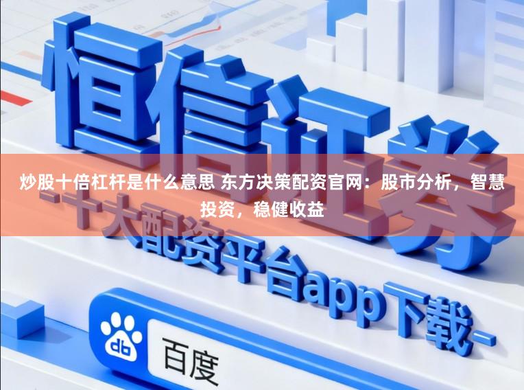 炒股十倍杠杆是什么意思 东方决策配资官网:股市分析,智慧投资,稳健收益