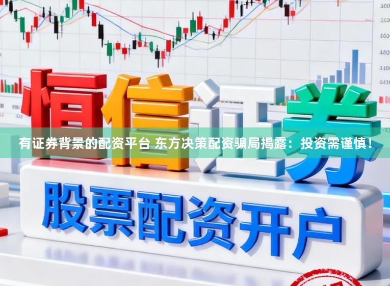 有证券背景的配资平台 东方决策配资骗局揭露:投资需谨慎!