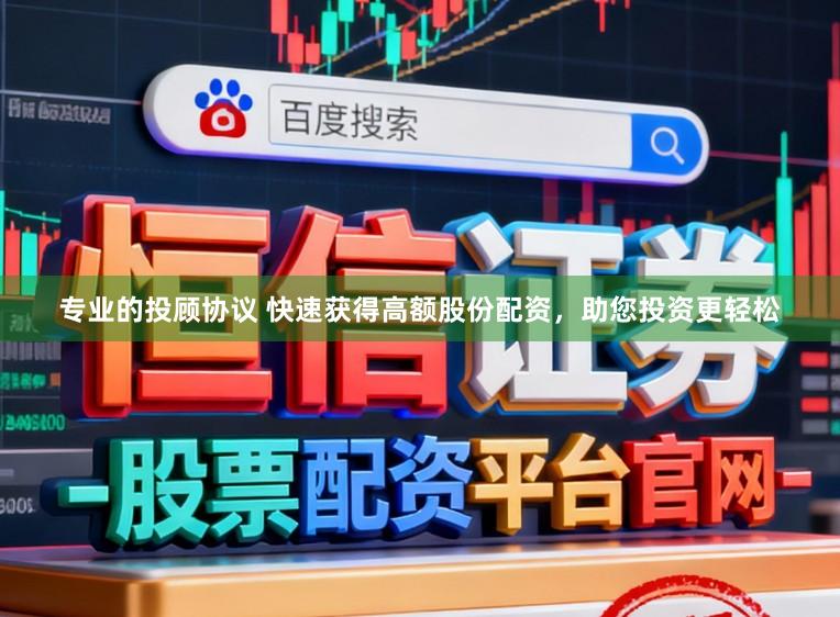 专业的投顾协议 快速获得高额股份配资，助您投资更轻松