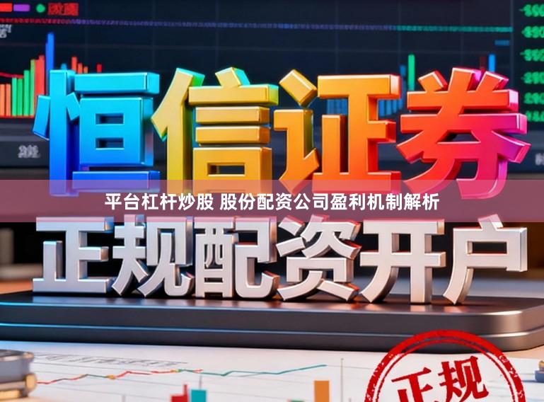 平台杠杆炒股 股份配资公司盈利机制解析